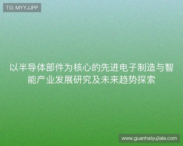 以半导体部件为核心的先进电子制造与智能产业发展研究及未来趋势探索