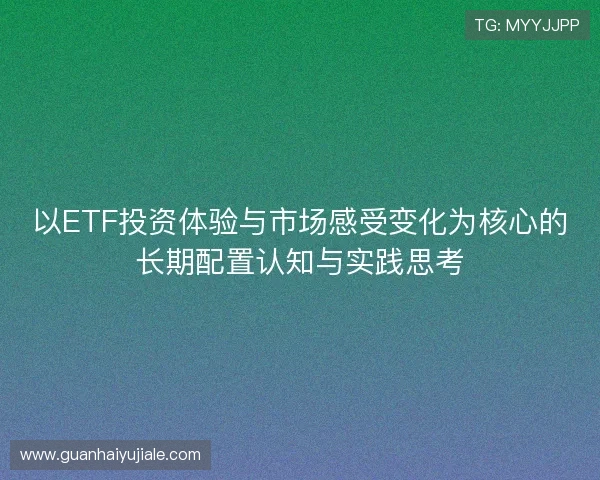 以ETF投资体验与市场感受变化为核心的长期配置认知与实践思考