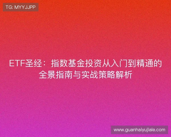 ETF圣经：指数基金投资从入门到精通的全景指南与实战策略解析